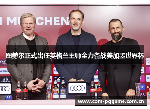 图赫尔正式出任英格兰主帅全力备战美加墨世界杯 图赫尔正式出任英格兰主帅全力备战美加墨世界杯