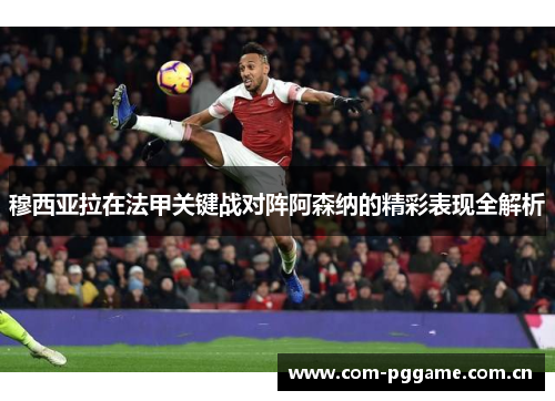 穆西亚拉在法甲关键战对阵阿森纳的精彩表现全解析 穆西亚拉在法甲关键战对阵阿森纳的精彩表现全解析