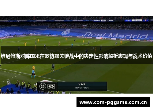 维尼修斯对阵国米在欧协联关键战中的决定性影响解析表现与战术价值 维尼修斯对阵国米在欧协联关键战中的决定性影响解析表现与战术价值